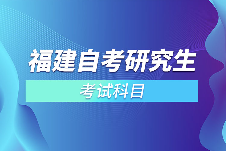 福建自考研究生考試科目？