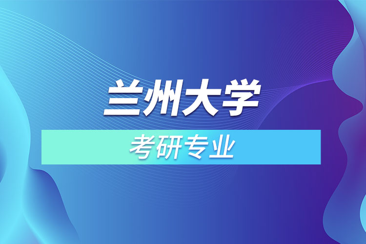 蘭州大學(xué)考研專業(yè)有哪些？