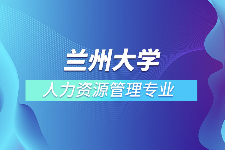 蘭州大學人力資源管理專業(yè)怎么樣？