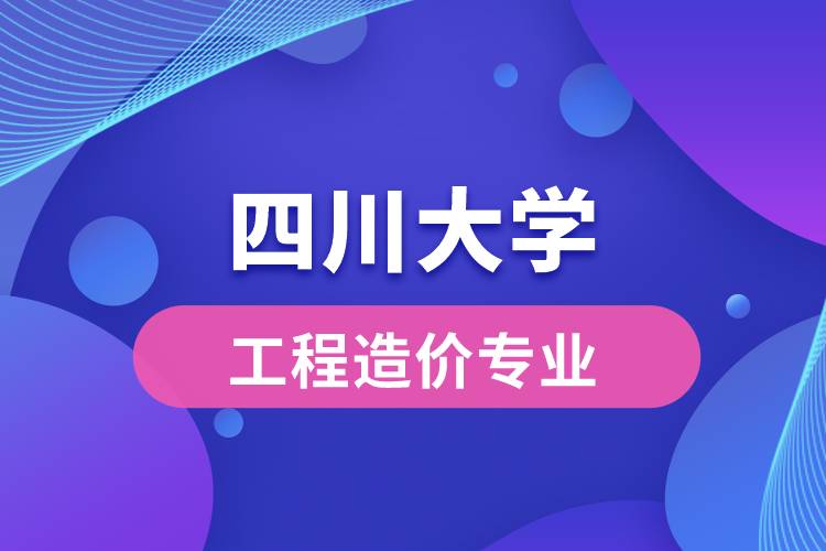 四川大學工程造價專業(yè)怎么樣？
