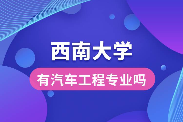 西南大學(xué)有汽車工程專業(yè)嗎？