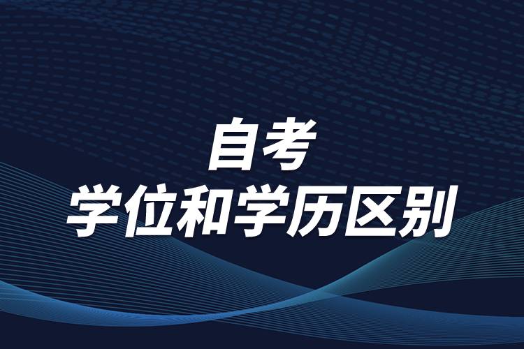 有關(guān)自考學(xué)位和學(xué)歷區(qū)別，怎么順利取得學(xué)位？