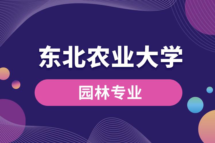 東北農(nóng)業(yè)大學(xué)園林專業(yè)怎么樣？