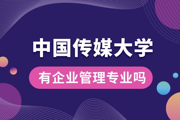 中國傳媒大學(xué)有企業(yè)管理專業(yè)嗎？