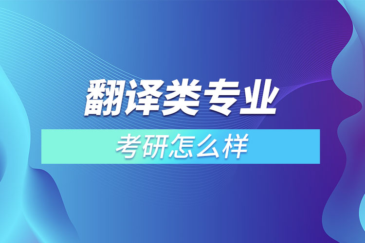 翻譯類(lèi)專(zhuān)業(yè)考研怎么樣？