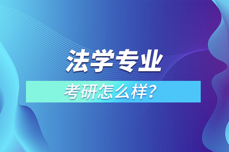 法學(xué)專業(yè)研究生怎么樣？