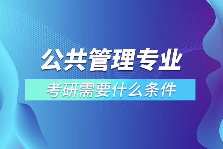 公共管理專業(yè)考研條件有哪些？