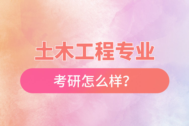 土木工程專業(yè)考研怎么樣？
