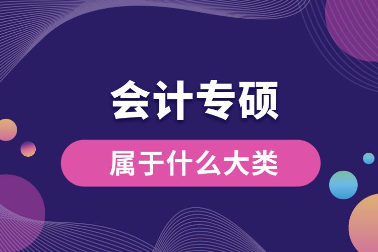 會計(jì)專碩屬于什么大類