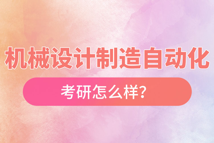 機械設計制造及其自動化專業(yè)考研怎么樣