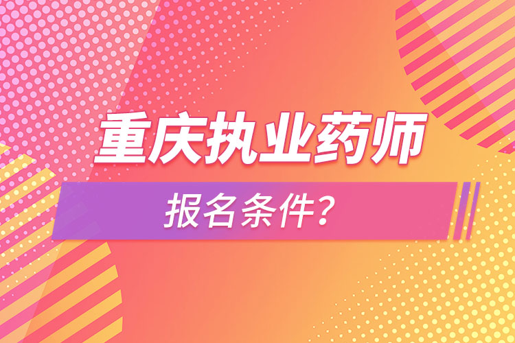 重慶執(zhí)業(yè)藥師報名條件？