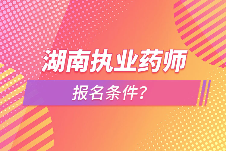 湖南執(zhí)業(yè)藥師報(bào)名條件？