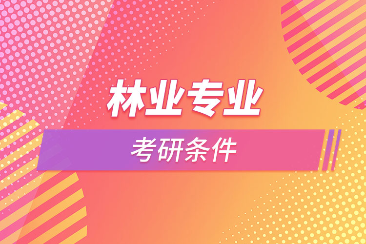 林業(yè)專業(yè)考研的條件有哪些？