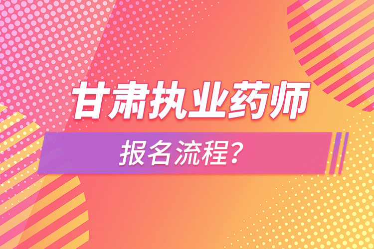 甘肅執(zhí)業(yè)藥師報(bào)名流程？