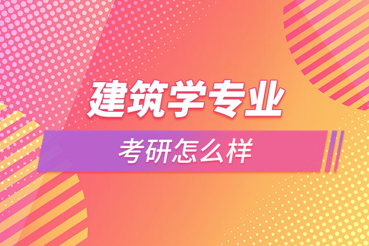建筑學專業(yè)考研怎么樣？
