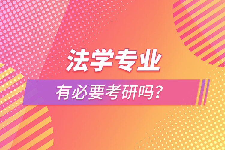 法學(xué)專業(yè)有必要考研嗎？