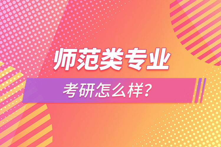 師范類專業(yè)考研怎么樣？