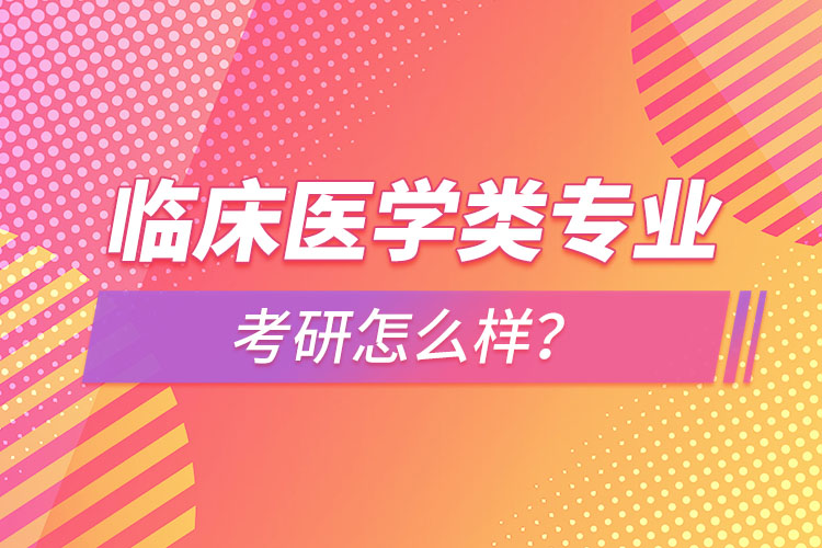 臨床醫(yī)學(xué)類專業(yè)考研怎么樣？