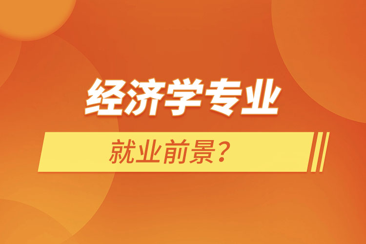 經(jīng)濟學(xué)專業(yè)就業(yè)前景？