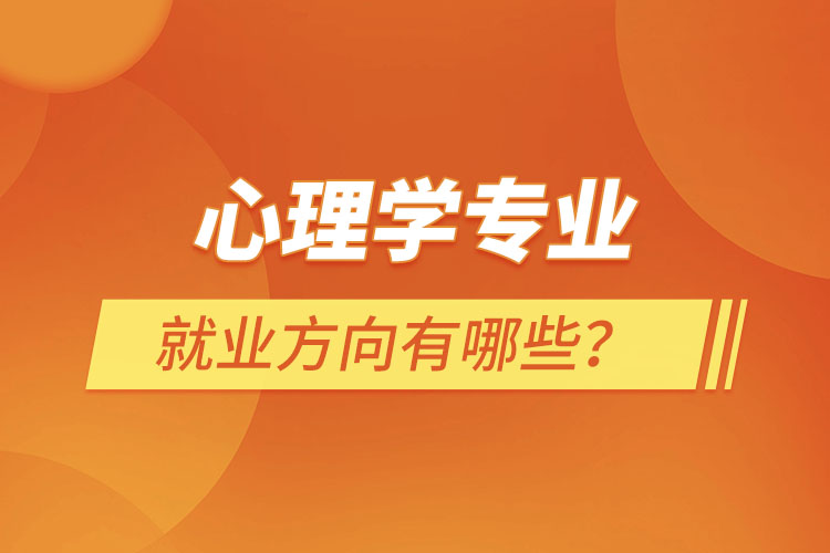 心理學(xué)專業(yè)就業(yè)方向有哪些？