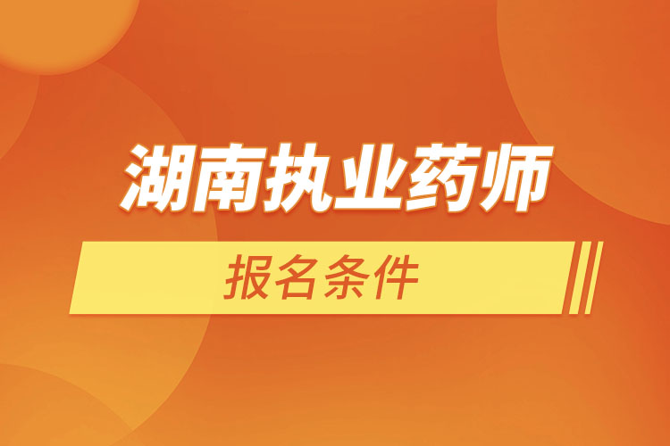 湖南執(zhí)業(yè)藥師報名條件？