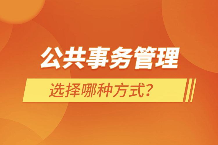 報考公共事務(wù)管理選擇哪種方式？