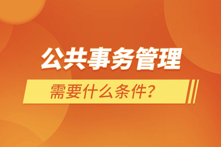 公共事務(wù)管理需要什么條件？