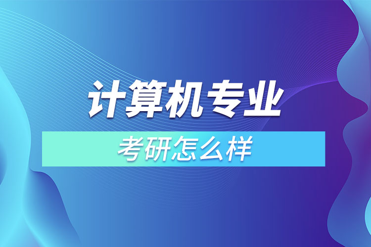 計(jì)算機(jī)專業(yè)考研怎么樣？