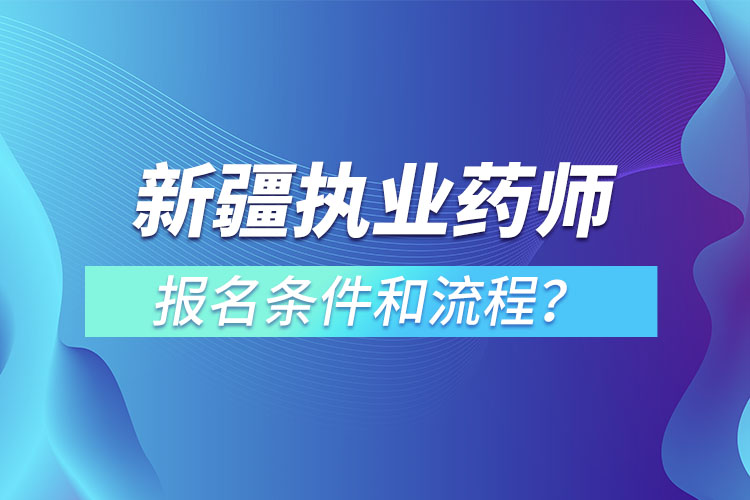 新疆執(zhí)業(yè)藥師報(bào)名條件和流程？