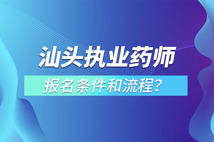 汕頭執(zhí)業(yè)藥師報(bào)名條件和流程？