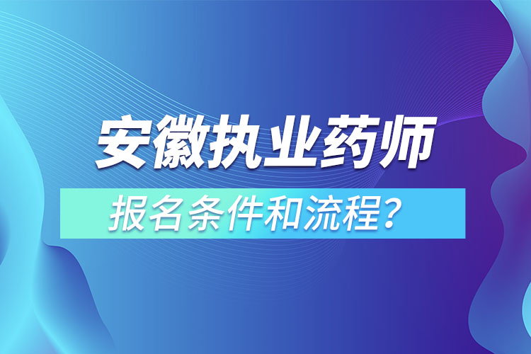 安徽執(zhí)業(yè)藥師報名條件和流程？