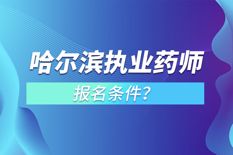 哈爾濱執(zhí)業(yè)藥師報(bào)名條件？