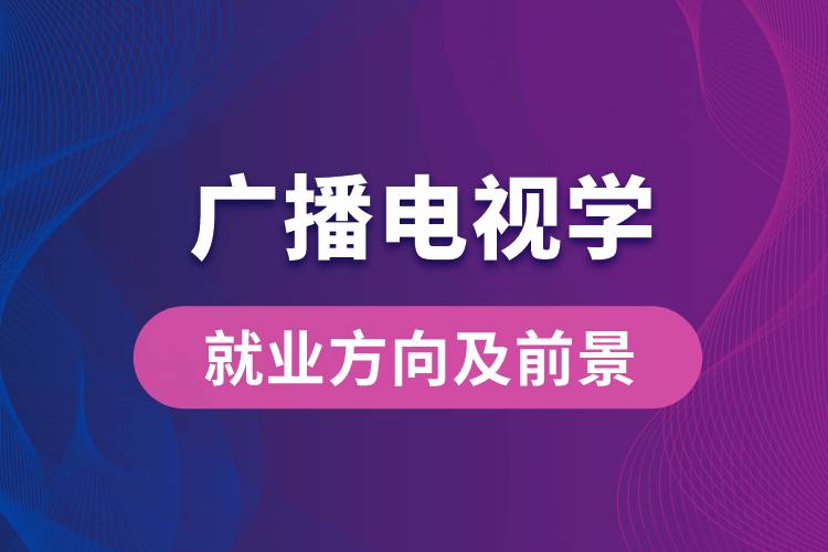 廣播電視學(xué)專(zhuān)業(yè)就業(yè)方向及前景