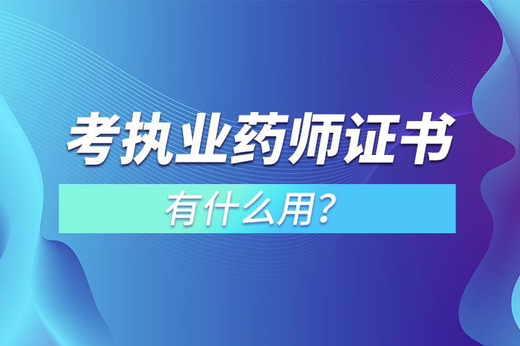 考執(zhí)業(yè)藥師證書有什么用？