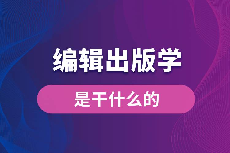編輯出版學專業(yè)是干什么的