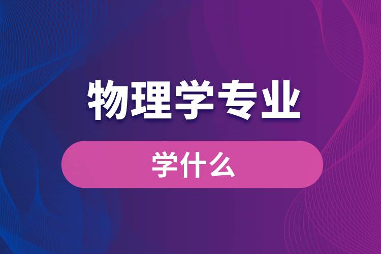 物理學(xué)專(zhuān)業(yè)學(xué)什么