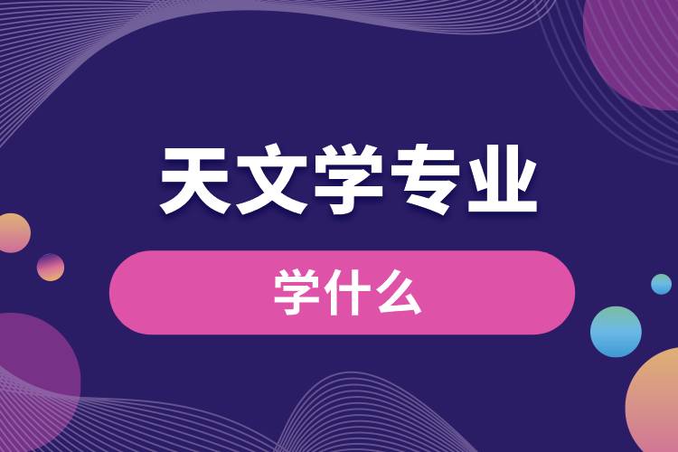 天文學(xué)專(zhuān)業(yè)學(xué)什么
