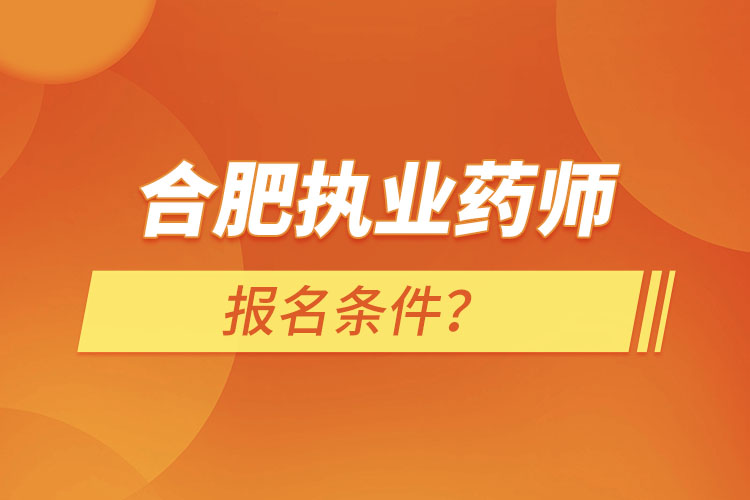 合肥執(zhí)業(yè)藥師報名條件？