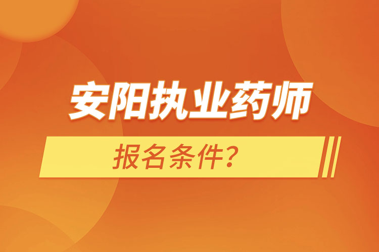 安陽(yáng)執(zhí)業(yè)藥師報(bào)名條件？