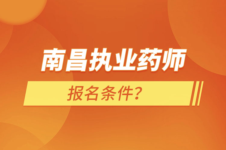 南昌執(zhí)業(yè)藥師報名條件？