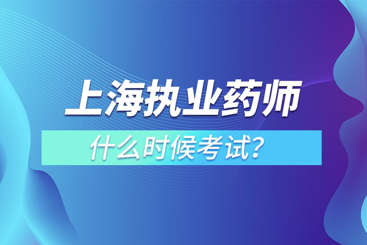 上海執(zhí)業(yè)藥師什么時候考試？
