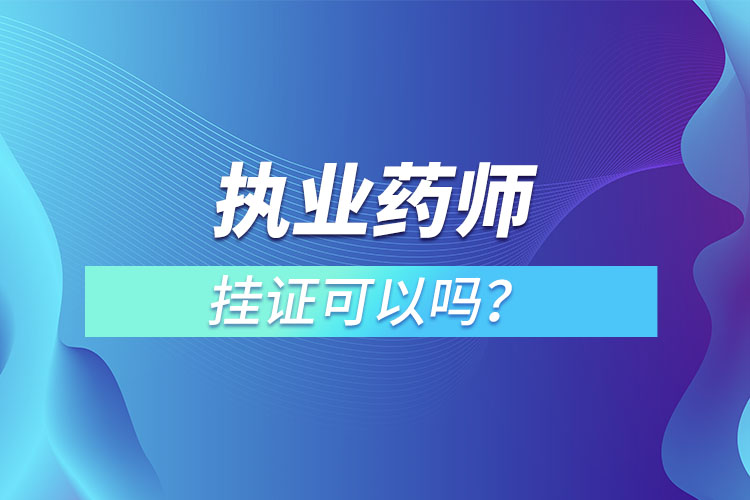執(zhí)業(yè)藥師掛證可以嗎？