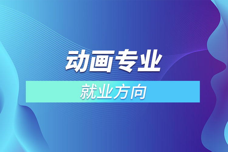 動(dòng)畫(huà)專業(yè)就業(yè)方向