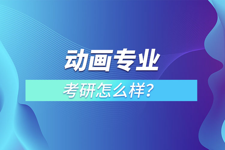 動(dòng)畫專業(yè)考研怎么樣？