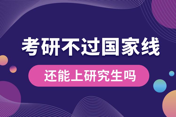 考研不過國(guó)家線還能上研究生嗎
