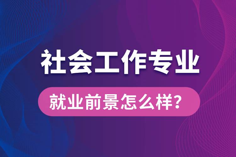 社會工作是什么專業(yè)就業(yè)前景怎么樣？
