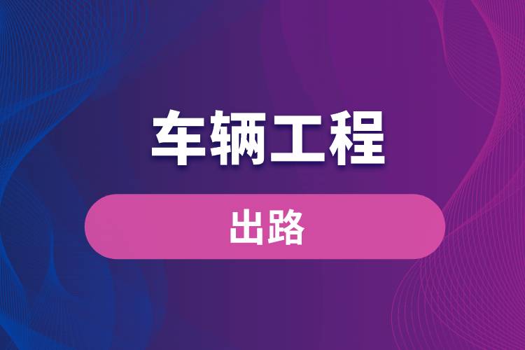 車(chē)輛工程專(zhuān)業(yè)的出路