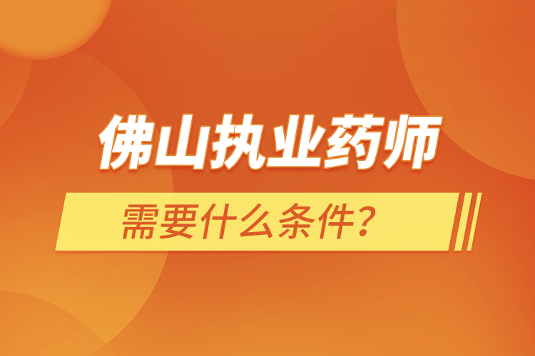 佛山執(zhí)業(yè)藥師需要什么條件？