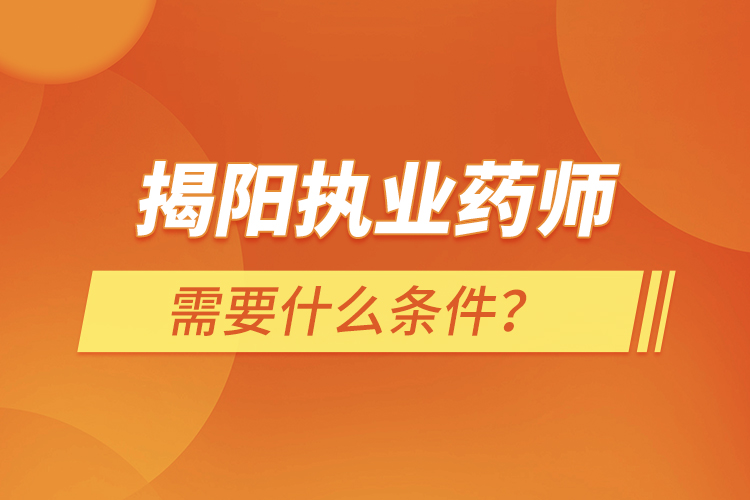 揭陽(yáng)執(zhí)業(yè)藥師需要什么條件？