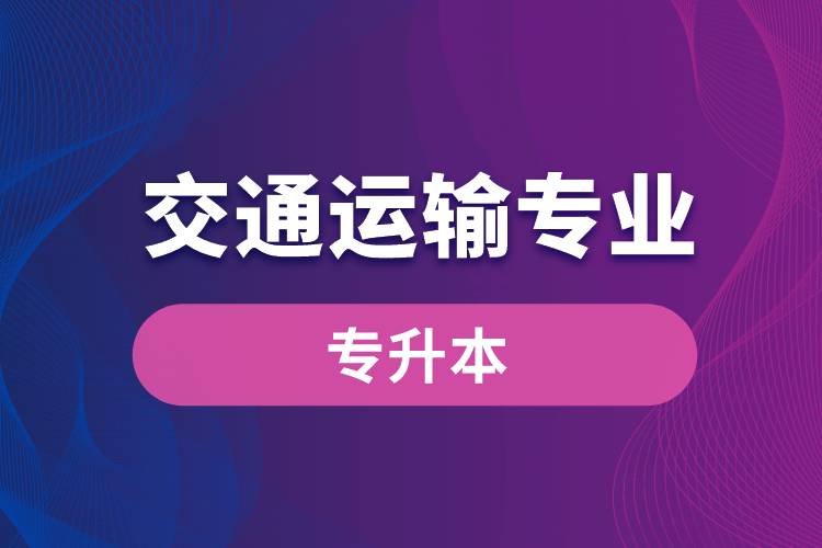 交通運(yùn)輸專業(yè)可以專升本嗎？報名什么學(xué)校好？